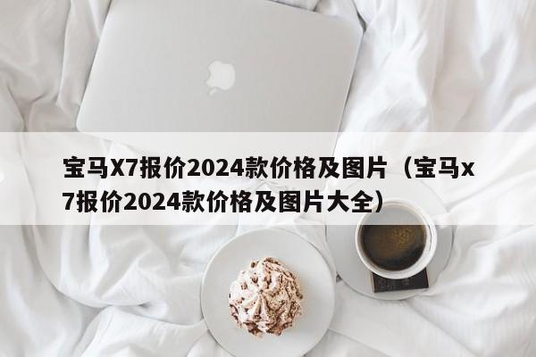 宝马X7报价2024款价格及图片（宝马x7报价2024款价格及图片大全）