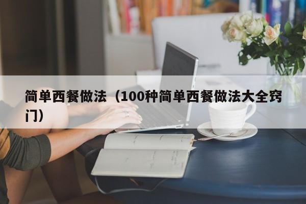 简单西餐做法（100种简单西餐做法大全窍门）