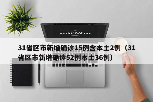 31省区市新增确诊15例含本土2例（31省区市新增确诊52例本土36例）
