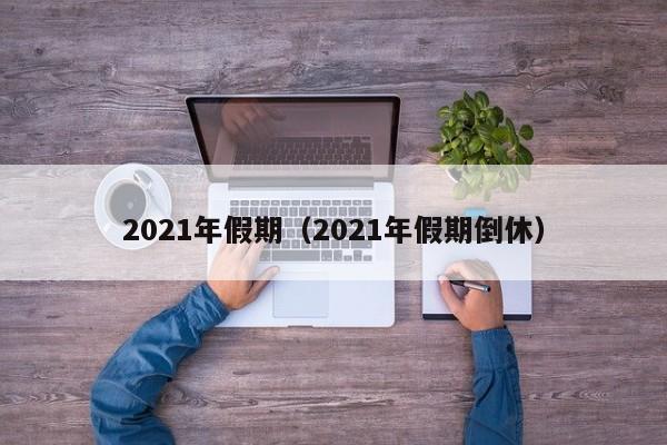2021年假期（2021年假期倒休）