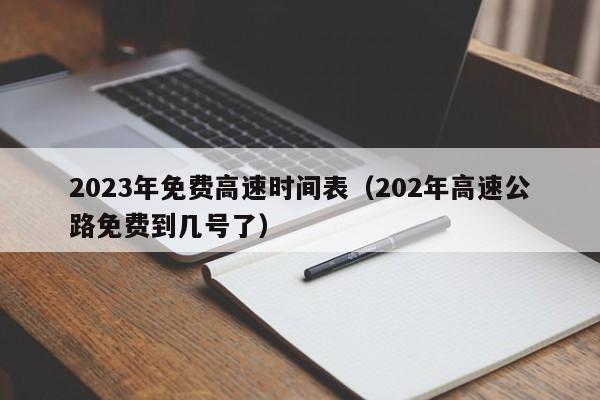 2023年免费高速时间表（202年高速公路免费到几号了）