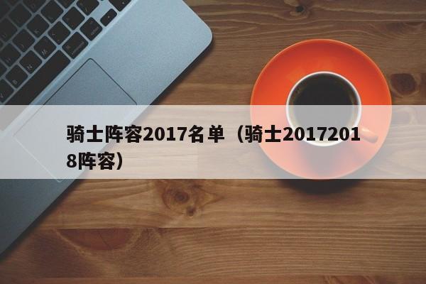 骑士阵容2017名单（骑士20172018阵容）