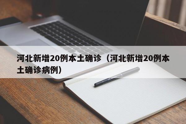 河北新增20例本土确诊（河北新增20例本土确诊病例）