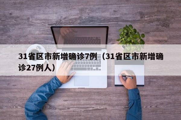31省区市新增确诊7例（31省区市新增确诊27例人）