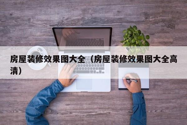 房屋装修效果图大全（房屋装修效果图大全高清）