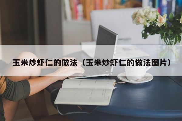 玉米炒虾仁的做法（玉米炒虾仁的做法图片）
