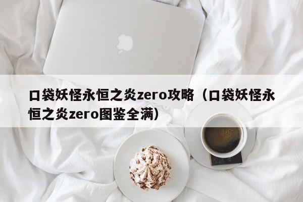 口袋妖怪永恒之炎zero攻略（口袋妖怪永恒之炎zero图鉴全满）