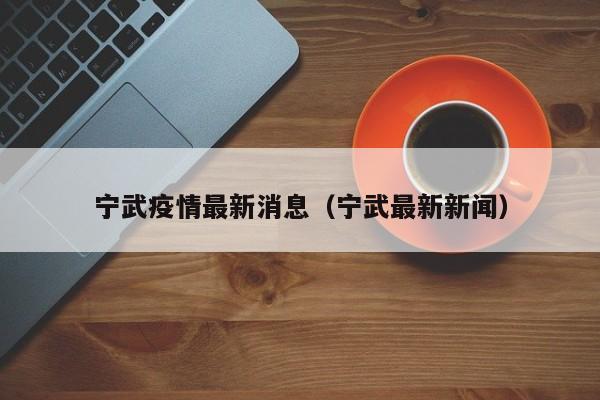 宁武疫情最新消息（宁武最新新闻）