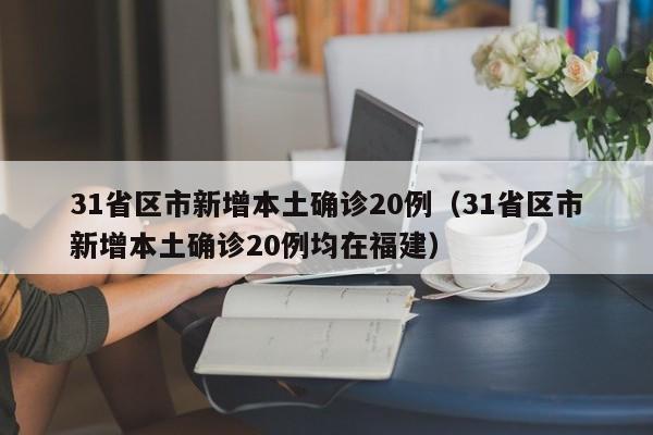 31省区市新增本土确诊20例（31省区市新增本土确诊20例均在福建）