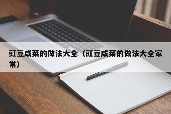 豇豆咸菜的做法大全（豇豆咸菜的做法大全家常）