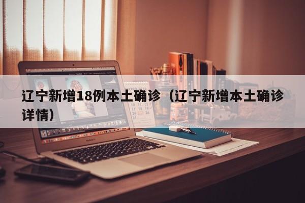辽宁新增18例本土确诊（辽宁新增本土确诊详情）