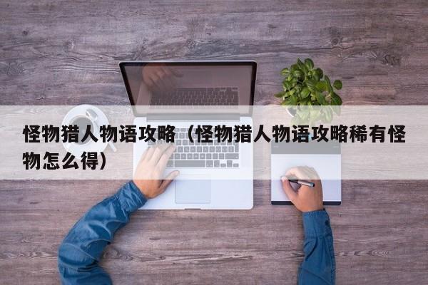 怪物猎人物语攻略（怪物猎人物语攻略稀有怪物怎么得）