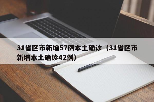 31省区市新增57例本土确诊（31省区市新增本土确诊42例）