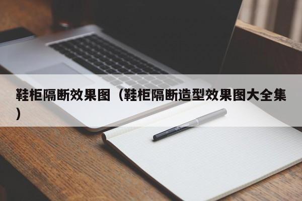 鞋柜隔断效果图（鞋柜隔断造型效果图大全集）