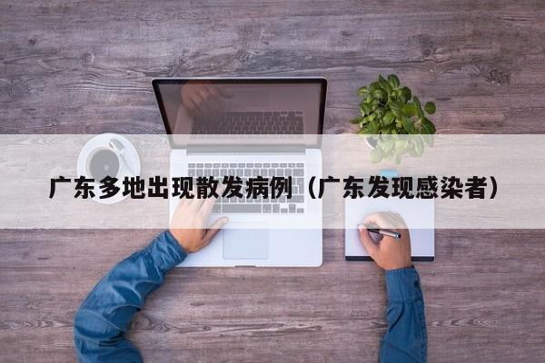 广东多地出现散发病例（广东发现感染者）