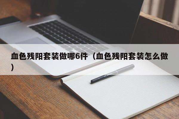血色残阳套装做哪6件（血色残阳套装怎么做）