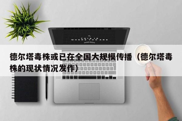 德尔塔毒株或已在全国大规模传播（德尔塔毒株的现状情况发作）