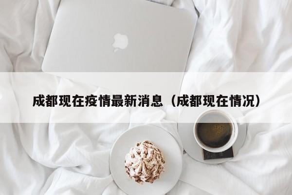 成都现在疫情最新消息（成都现在情况）