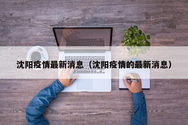 沈阳疫情最新消息（沈阳疫情的最新消息）