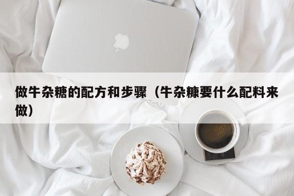 做牛杂糖的配方和步骤（牛杂糠要什么配料来做）