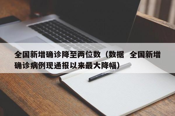 全国新增确诊降至两位数（数据  全国新增确诊病例现通报以来最大降幅）