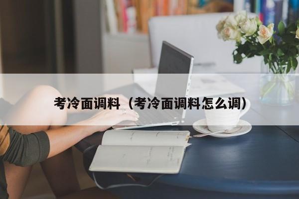 考冷面调料（考冷面调料怎么调）