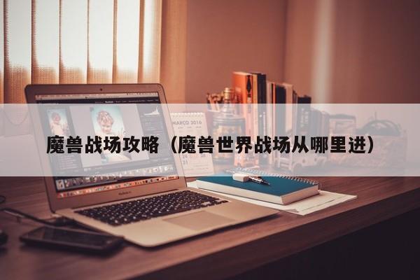 魔兽战场攻略（魔兽世界战场从哪里进）