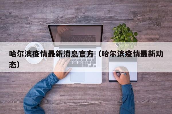 哈尔滨疫情最新消息官方（哈尔滨疫情最新动态）