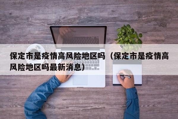 保定市是疫情高风险地区吗（保定市是疫情高风险地区吗最新消息）