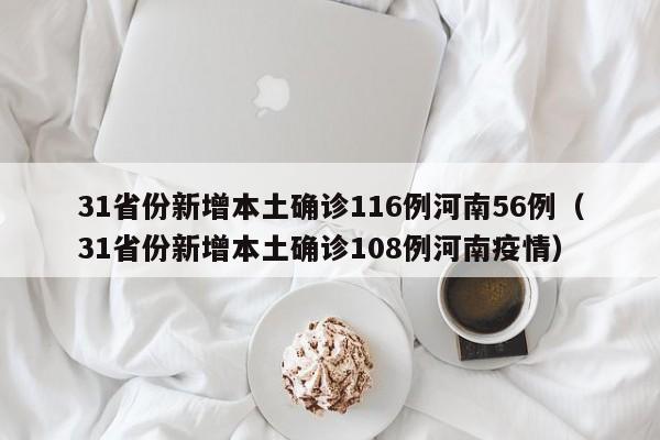 31省份新增本土确诊116例河南56例（31省份新增本土确诊108例河南疫情）