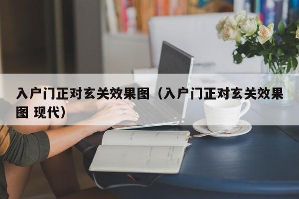 入户门正对玄关效果图（入户门正对玄关效果图 现代）