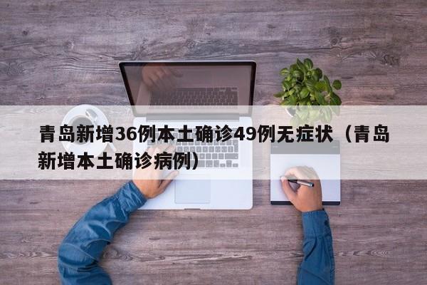 青岛新增36例本土确诊49例无症状（青岛新增本土确诊病例）