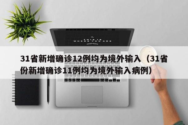 31省新增确诊12例均为境外输入（31省份新增确诊11例均为境外输入病例）