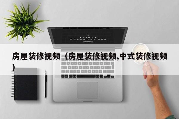 房屋装修视频（房屋装修视频,中式装修视频）