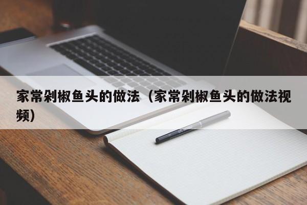家常剁椒鱼头的做法（家常剁椒鱼头的做法视频）