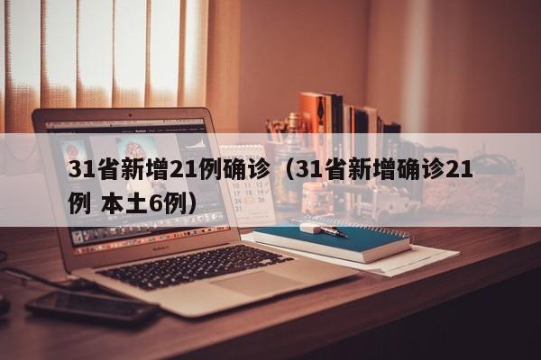 31省新增21例确诊（31省新增确诊21例 本土6例）