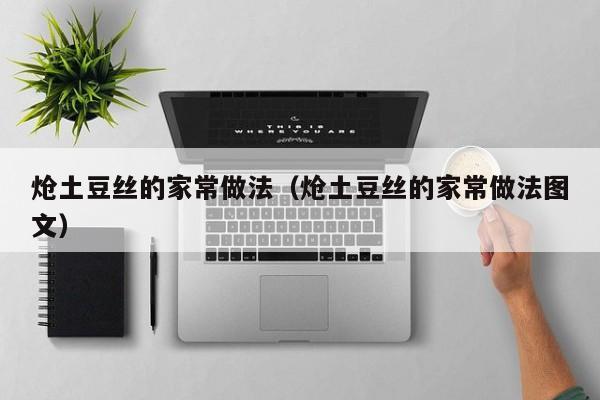 炝土豆丝的家常做法（炝土豆丝的家常做法图文）