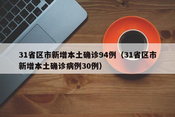 31省区市新增本土确诊94例（31省区市新增本土确诊病例30例）