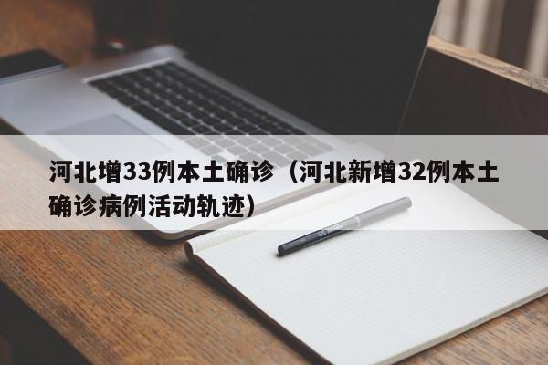 河北增33例本土确诊（河北新增32例本土确诊病例活动轨迹）