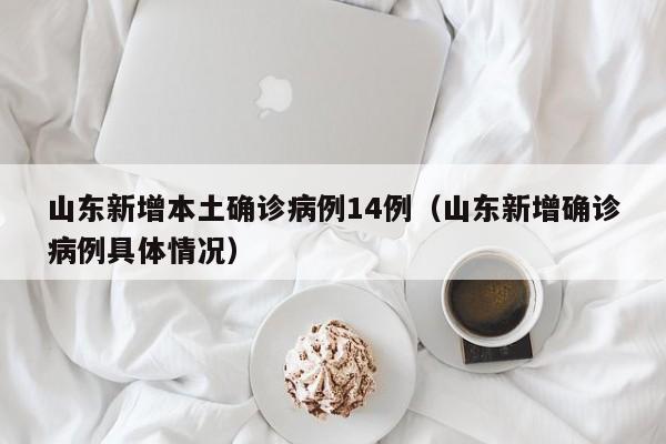 山东新增本土确诊病例14例（山东新增确诊病例具体情况）