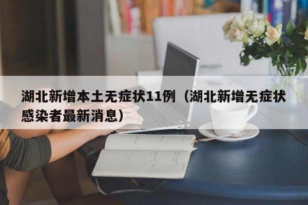 湖北新增本土无症状11例（湖北新增无症状感染者最新消息）