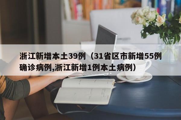 浙江新增本土39例（31省区市新增55例确诊病例,浙江新增1例本土病例）