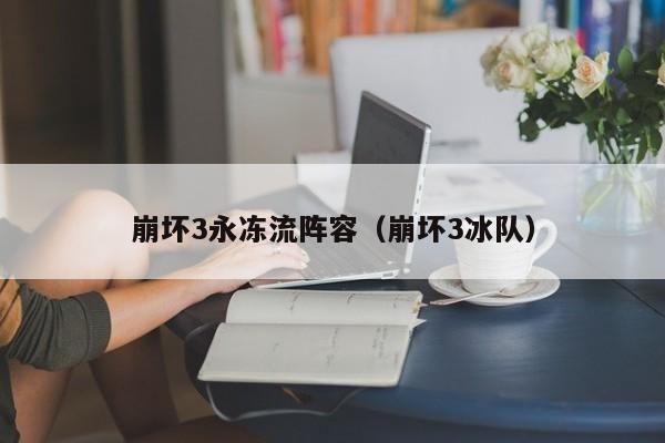 崩坏3永冻流阵容（崩坏3冰队）