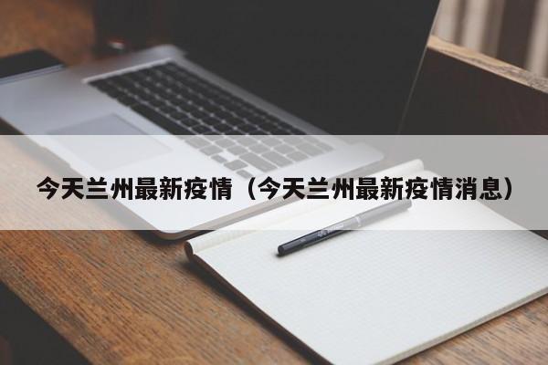 今天兰州最新疫情（今天兰州最新疫情消息）