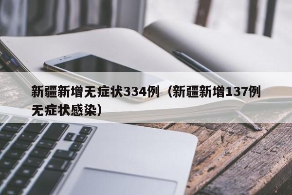 新疆新增无症状334例（新疆新增137例无症状感染）