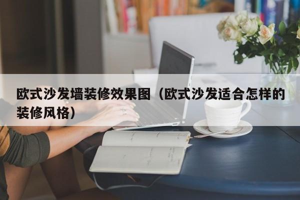 欧式沙发墙装修效果图（欧式沙发适合怎样的装修风格）