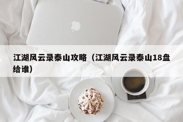 江湖风云录泰山攻略（江湖风云录泰山18盘给谁）