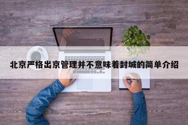 北京严格出京管理并不意味着封城的简单介绍