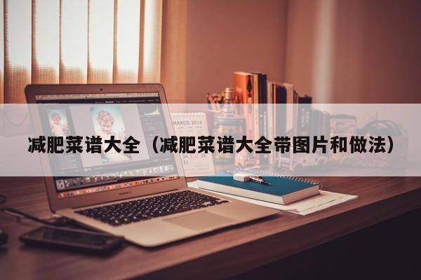 减肥菜谱大全（减肥菜谱大全带图片和做法）
