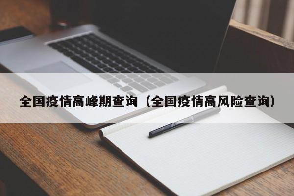 全国疫情高峰期查询（全国疫情高风险查询）